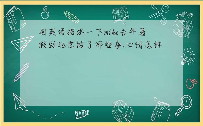 用英语描述一下mike去年暑假到北京做了那些事,心情怎样