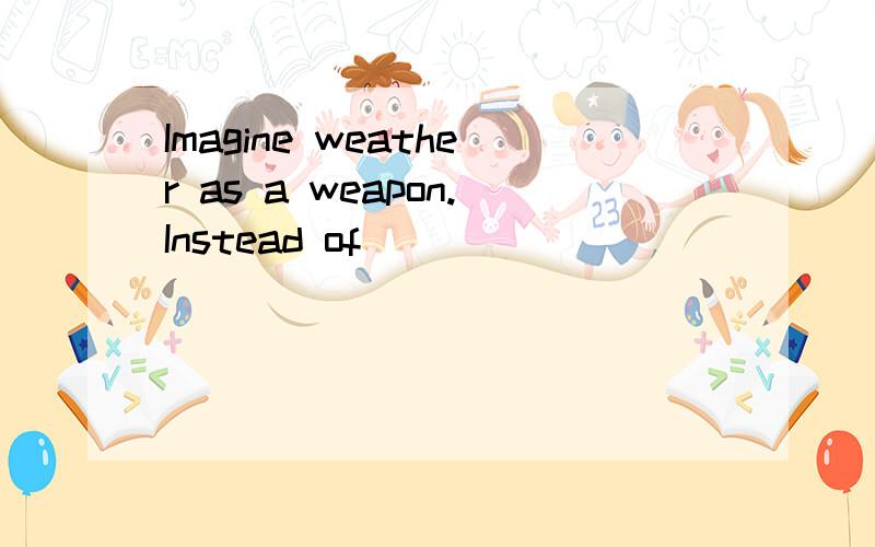 Imagine weather as a weapon.Instead of