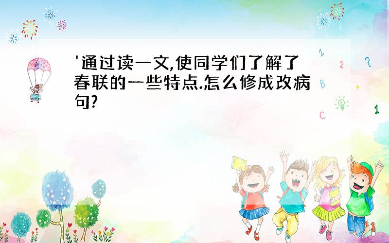 '通过读一文,使同学们了解了春联的一些特点.怎么修成改病句?