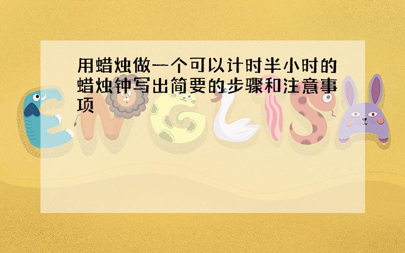 用蜡烛做一个可以计时半小时的蜡烛钟写出简要的步骤和注意事项