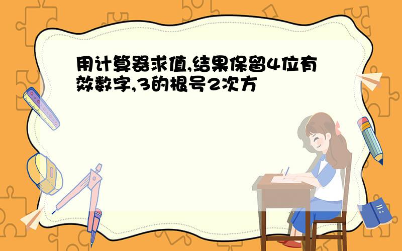 用计算器求值,结果保留4位有效数字,3的根号2次方