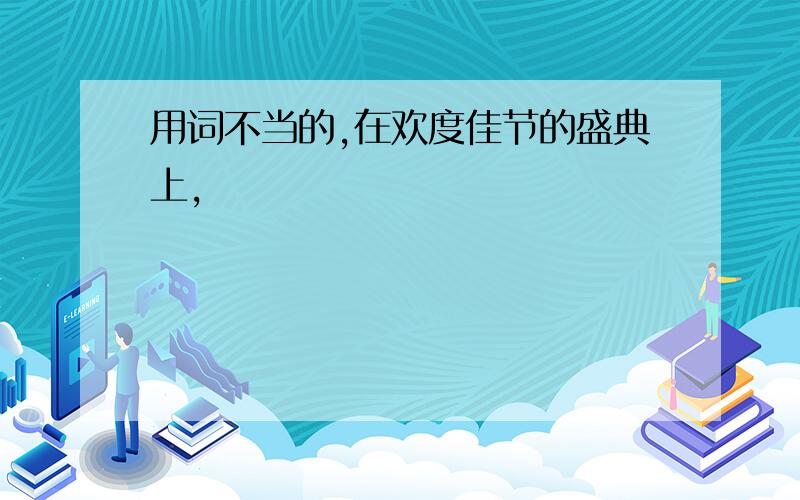 用词不当的,在欢度佳节的盛典上,