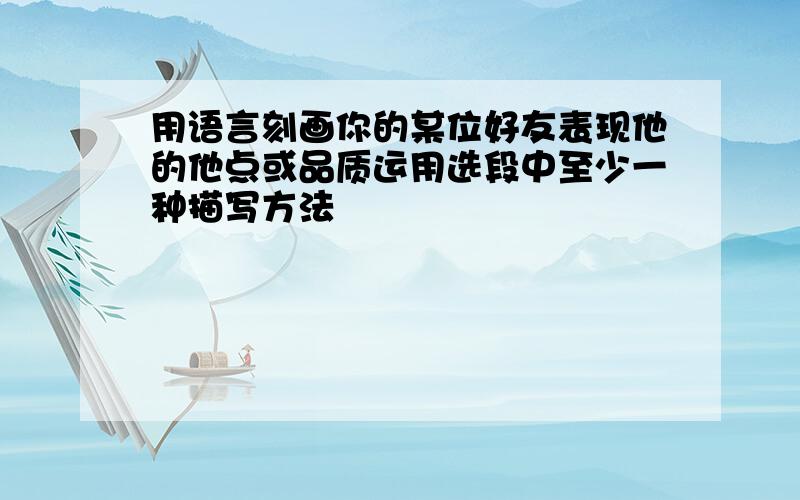 用语言刻画你的某位好友表现他的他点或品质运用选段中至少一种描写方法