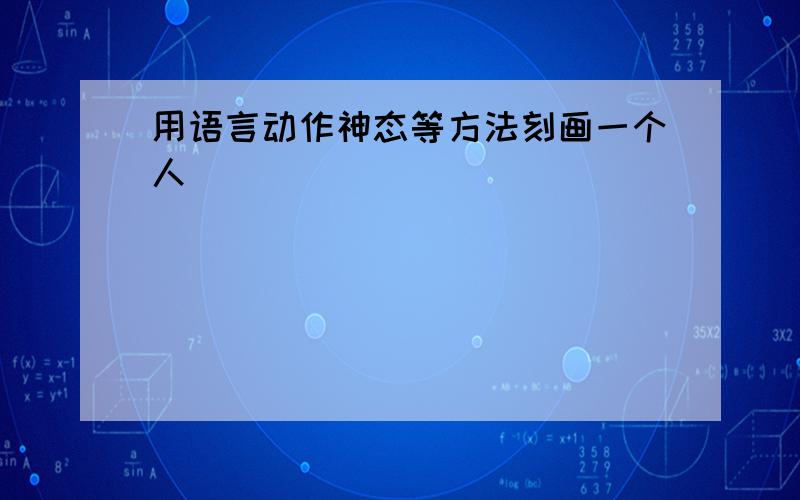 用语言动作神态等方法刻画一个人