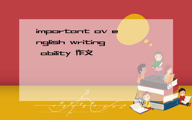 important ov english writing ability 作文