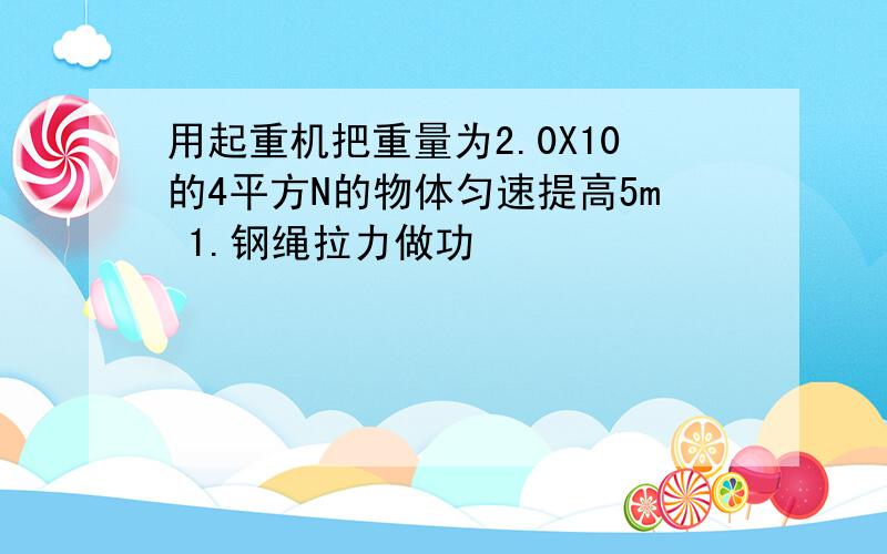 用起重机把重量为2.0X10的4平方N的物体匀速提高5m 1.钢绳拉力做功