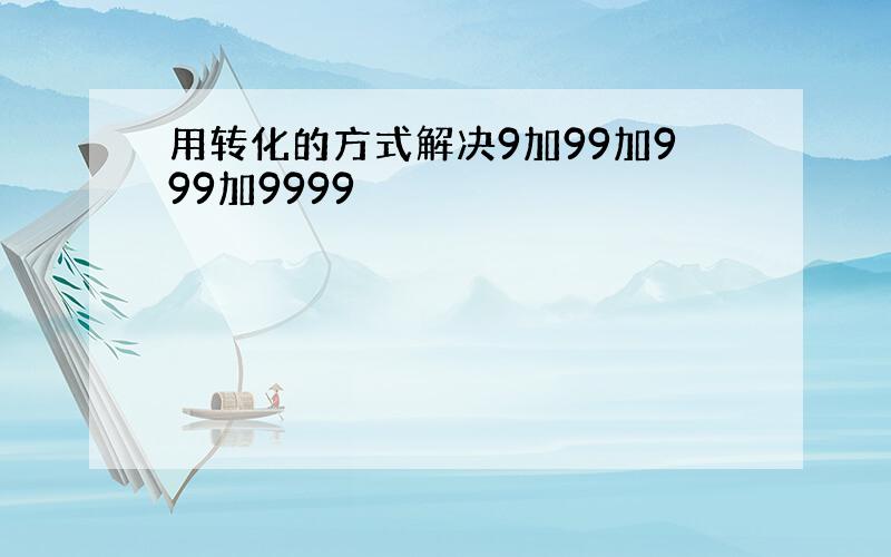 用转化的方式解决9加99加999加9999