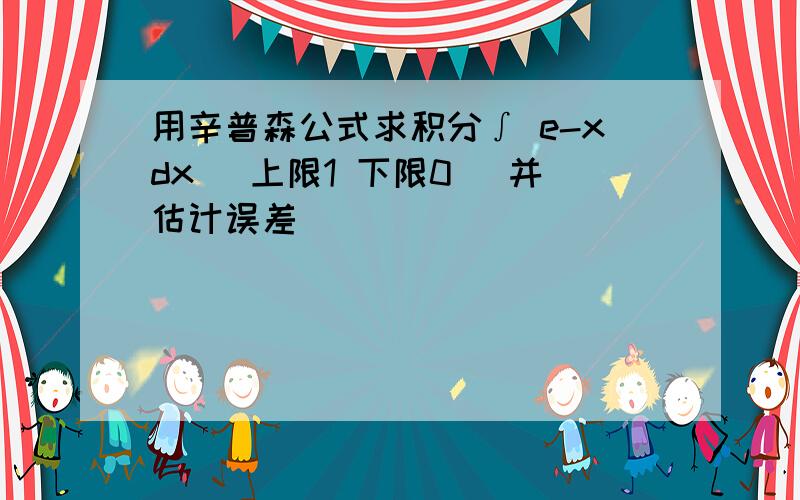 用辛普森公式求积分∫ e-xdx (上限1 下限0 )并估计误差