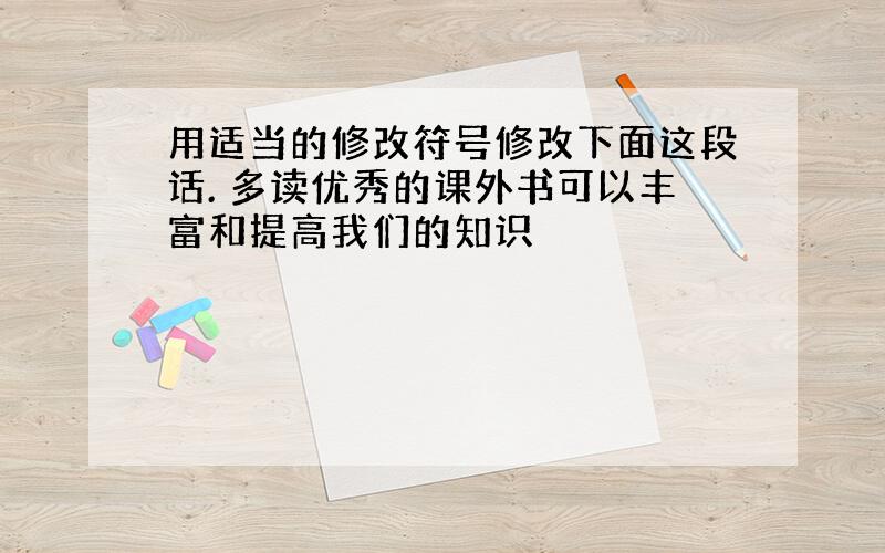 用适当的修改符号修改下面这段话. 多读优秀的课外书可以丰富和提高我们的知识