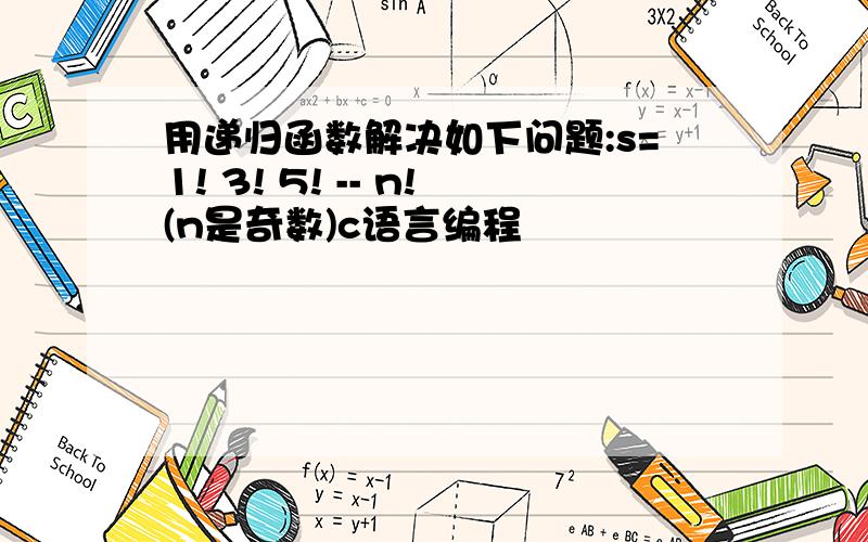 用递归函数解决如下问题:s=1! 3! 5! -- n!(n是奇数)c语言编程