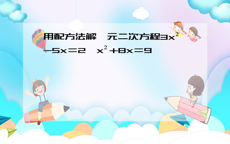 用配方法解一元二次方程3x²-5x＝2,x²+8x＝9