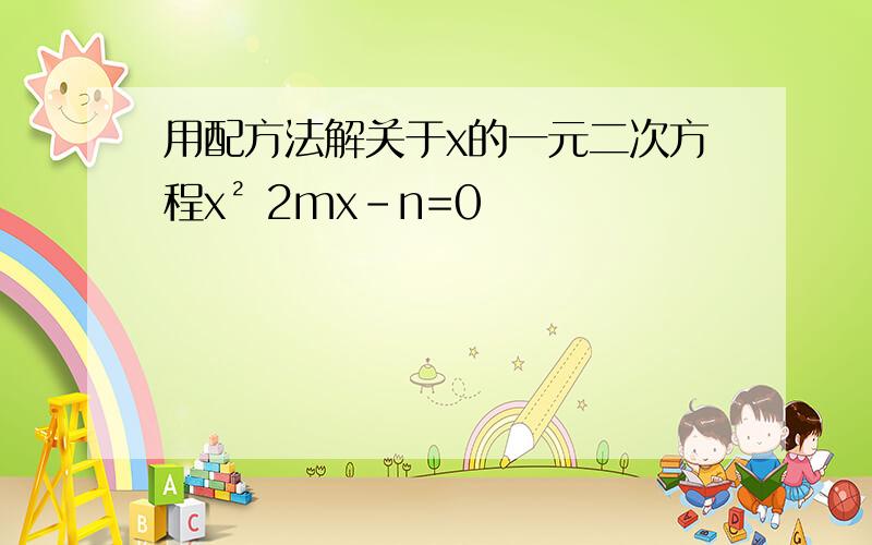 用配方法解关于x的一元二次方程x² 2mx-n=0