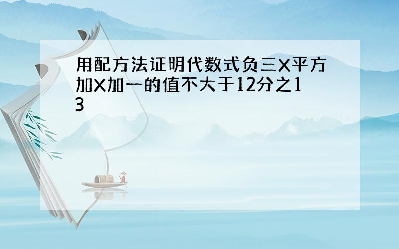 用配方法证明代数式负三X平方加X加一的值不大于12分之13