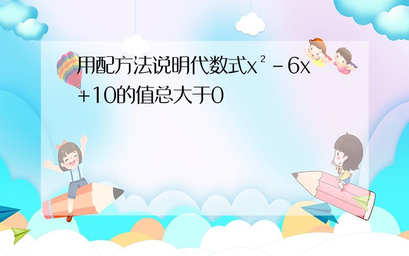 用配方法说明代数式x²-6x+10的值总大于0