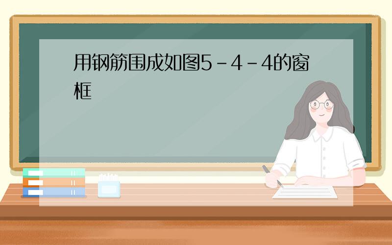 用钢筋围成如图5-4-4的窗框