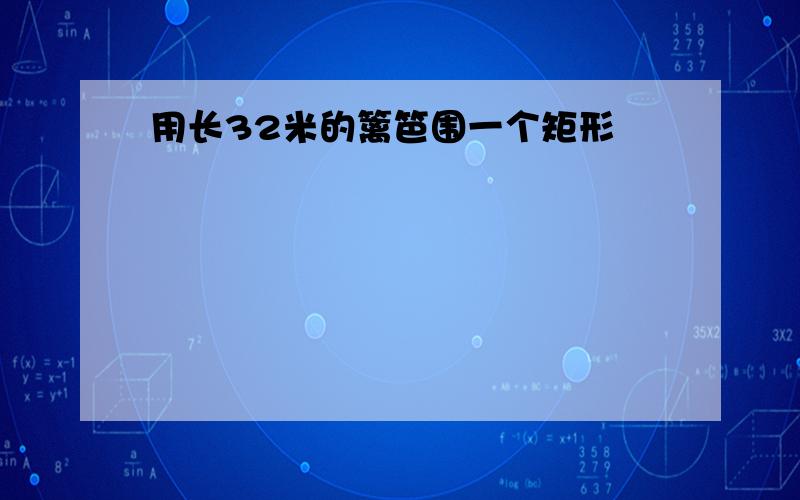 用长32米的篱笆围一个矩形