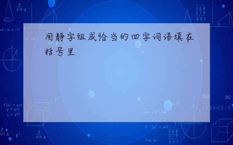 用静字组成恰当的四字词语填在括号里