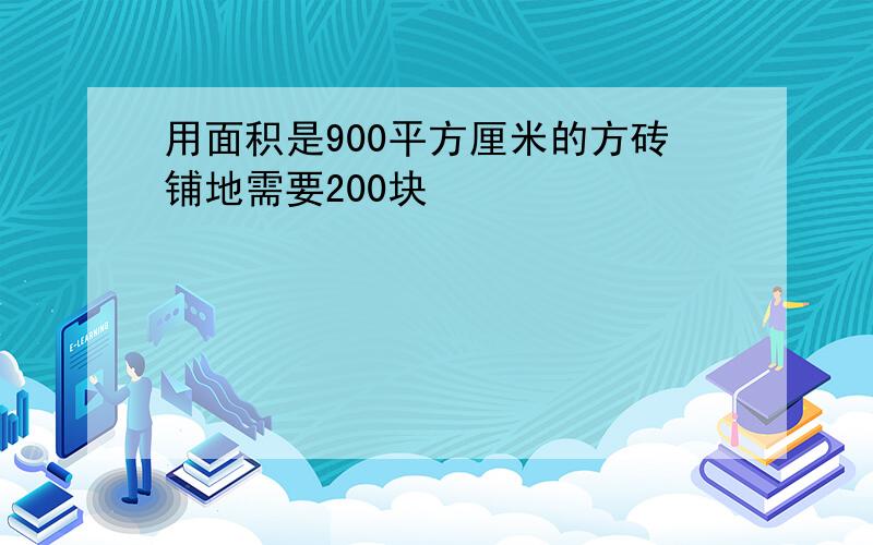 用面积是900平方厘米的方砖铺地需要200块