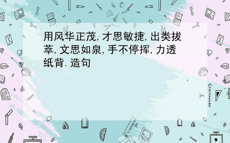 用风华正茂,才思敏捷,出类拔萃,文思如泉,手不停挥,力透纸背.造句