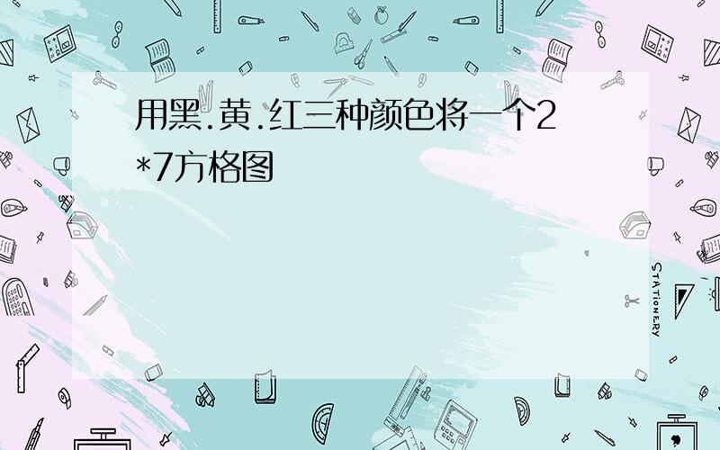 用黑.黄.红三种颜色将一个2*7方格图