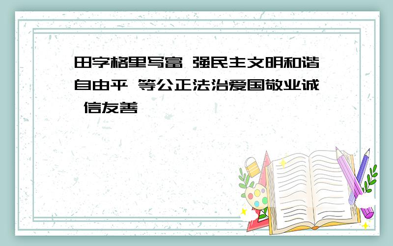 田字格里写富 强民主文明和谐自由平 等公正法治爱国敬业诚 信友善