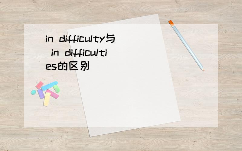 in difficulty与 in difficulties的区别