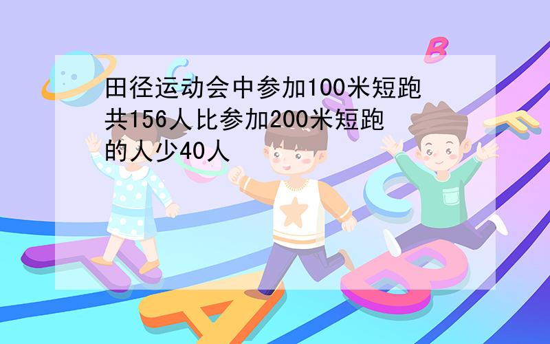 田径运动会中参加100米短跑共156人比参加200米短跑的人少40人