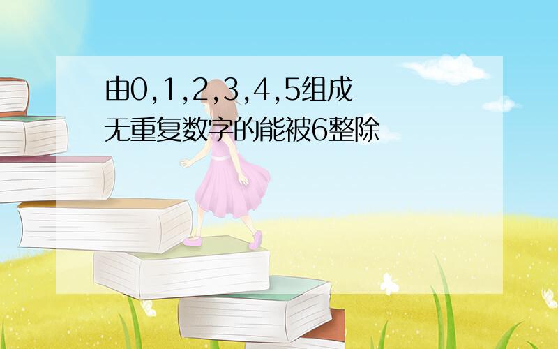 由0,1,2,3,4,5组成无重复数字的能被6整除