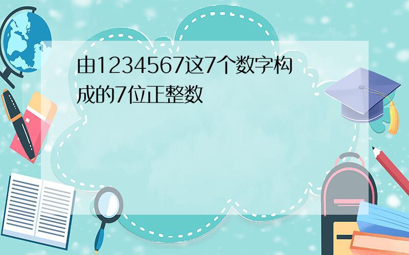 由1234567这7个数字构成的7位正整数