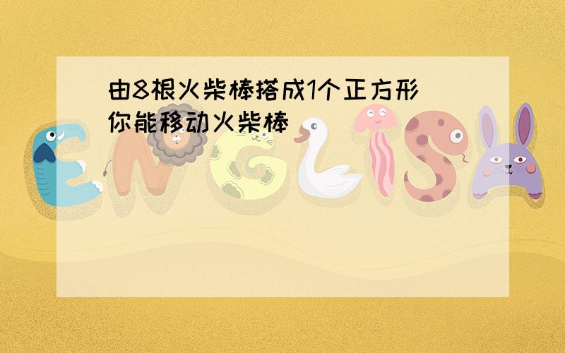 由8根火柴棒搭成1个正方形 你能移动火柴棒