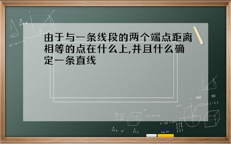 由于与一条线段的两个端点距离相等的点在什么上,并且什么确定一条直线