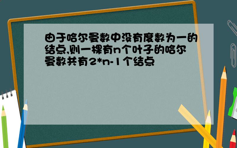 由于哈尔曼数中没有度数为一的结点,则一棵有n个叶子的哈尔曼数共有2*n-1个结点