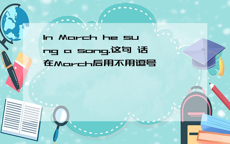 In March he sung a song.这句 话在March后用不用逗号