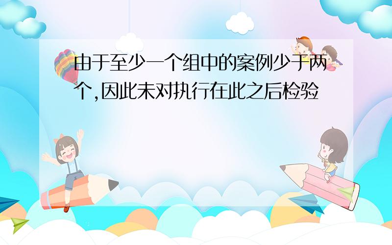 由于至少一个组中的案例少于两个,因此未对执行在此之后检验