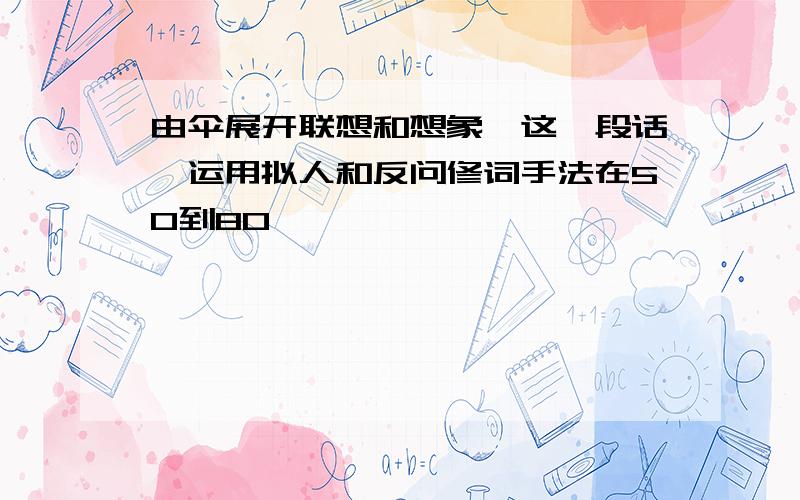 由伞展开联想和想象,这一段话,运用拟人和反问修词手法在50到80