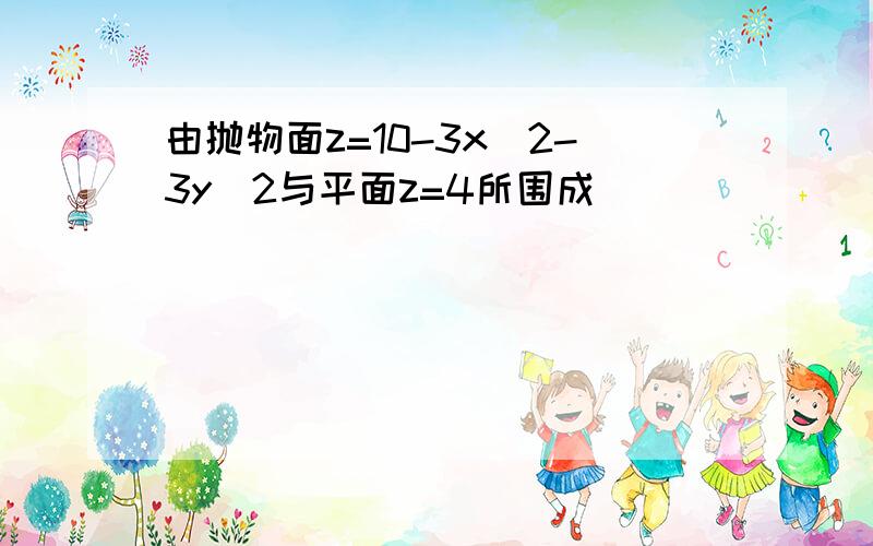 由抛物面z=10-3x^2-3y^2与平面z=4所围成