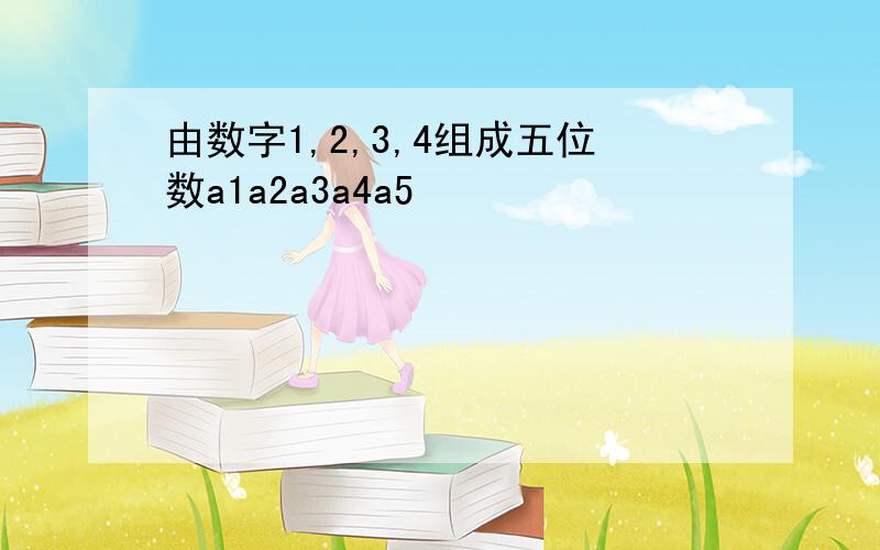 由数字1,2,3,4组成五位数a1a2a3a4a5