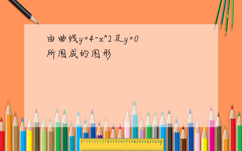 由曲线y=4-x^2及y=0所围成的图形