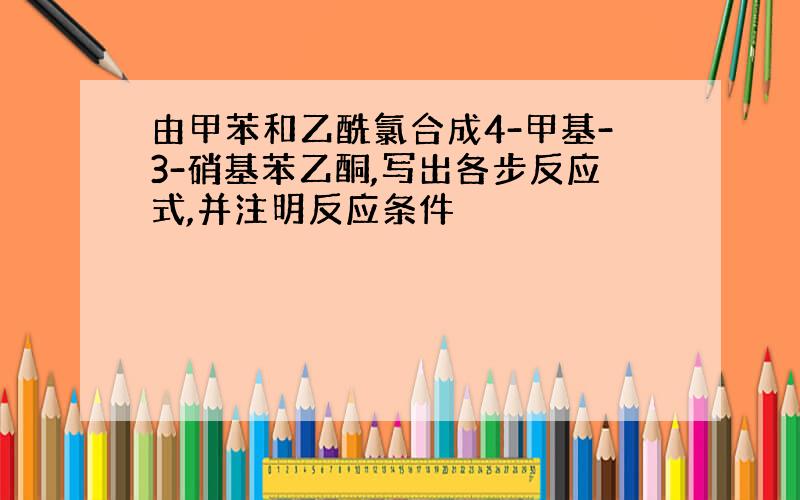 由甲苯和乙酰氯合成4-甲基-3-硝基苯乙酮,写出各步反应式,并注明反应条件