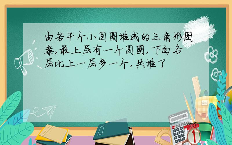 由若干个小圆圈堆成的三角形图案,最上层有一个圆圈,下面各层比上一层多一个,共堆了