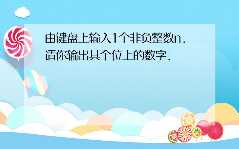 由键盘上输入1个非负整数n.请你输出其个位上的数字.