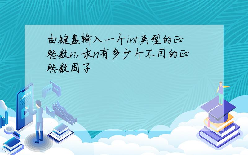 由键盘输入一个int类型的正整数n,求n有多少个不同的正整数因子