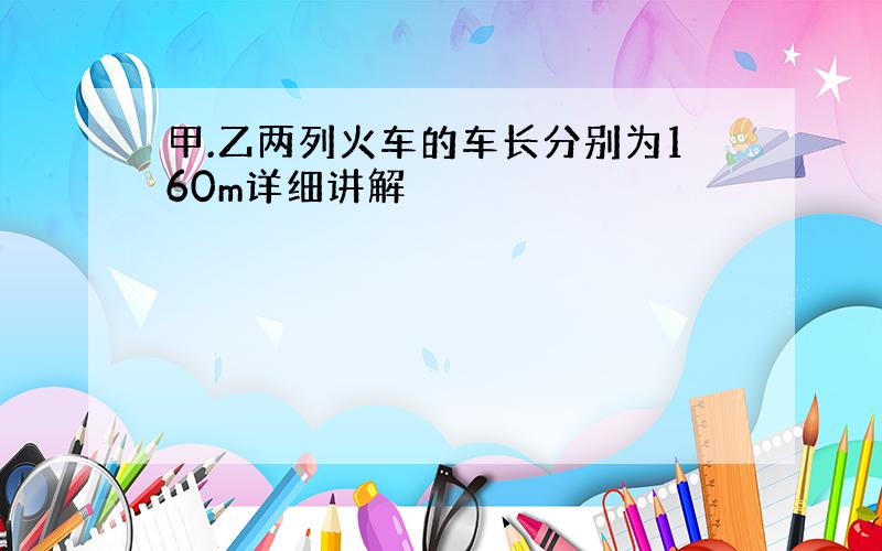 甲.乙两列火车的车长分别为160m详细讲解