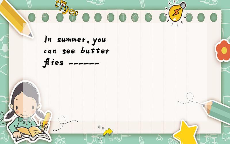 In summer,you can see butterflies ______