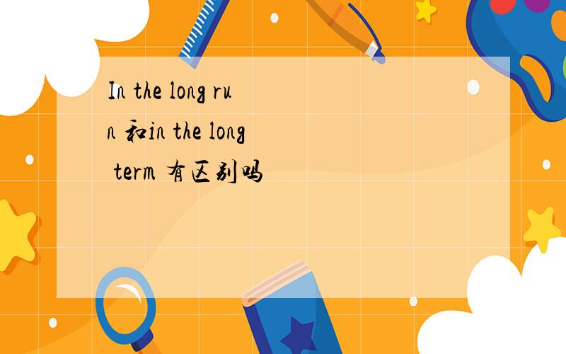 In the long run 和in the long term 有区别吗