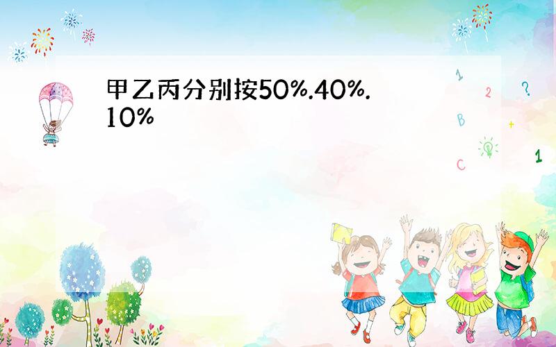 甲乙丙分别按50%.40%.10%