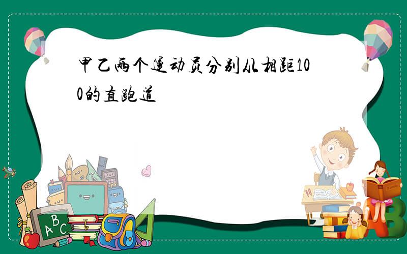 甲乙两个运动员分别从相距100的直跑道