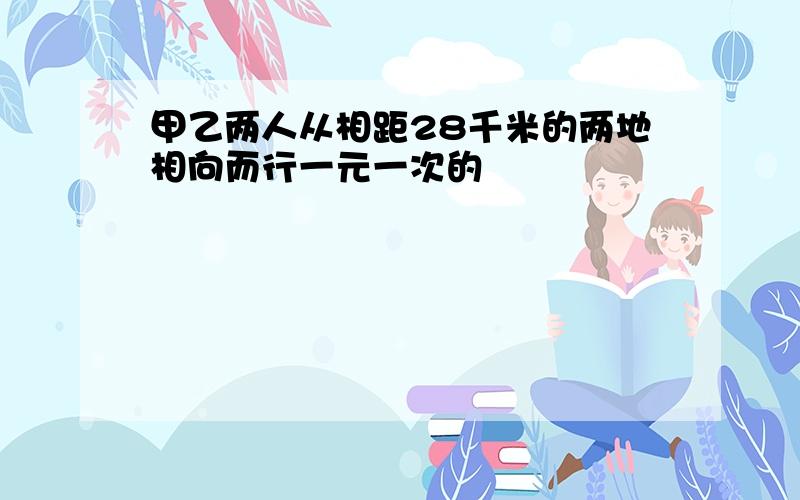 甲乙两人从相距28千米的两地相向而行一元一次的