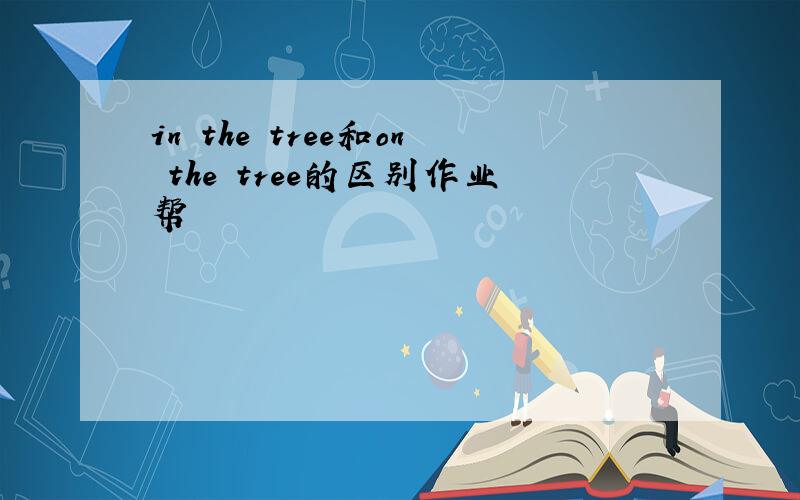 in the tree和on the tree的区别作业帮