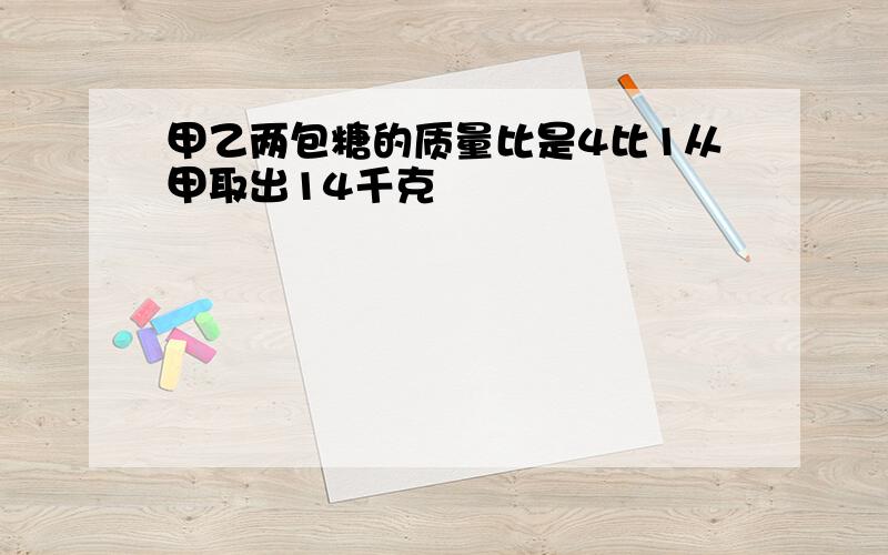 甲乙两包糖的质量比是4比1从甲取出14千克